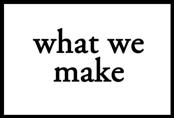 What we make